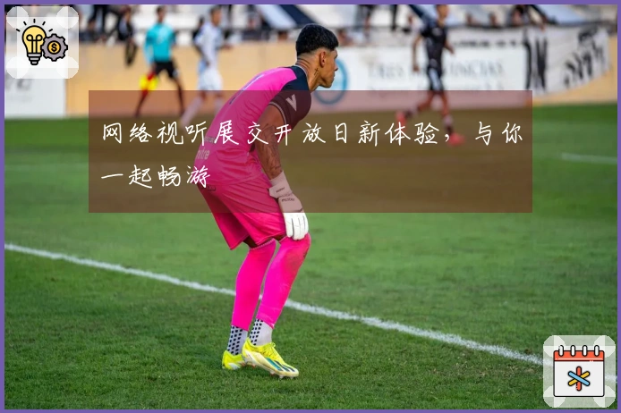 网络视听展交开放日新体验，与你一起畅游