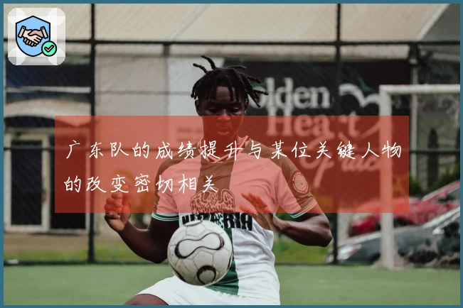 广东队的成绩提升与某位关键人物的改变密切相关
