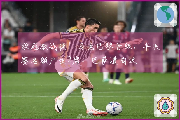 欧冠激战夜！马竞巴黎晋级，半决赛名额产生2席，巴萨遭淘汰