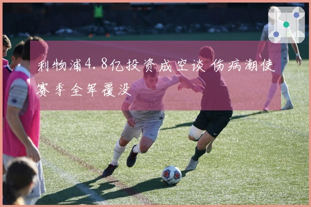 利物浦4.8亿投资成空谈 伤病潮使赛季全军覆没