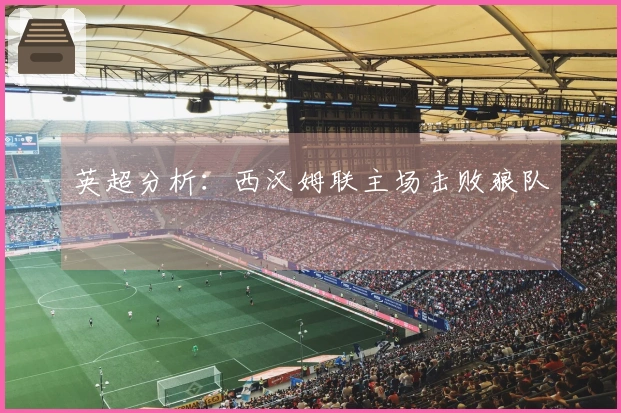 英超分析：西汉姆联主场击败狼队
