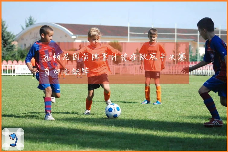 孔帕尼因黄牌累计将在欧冠半决赛首回合缺阵