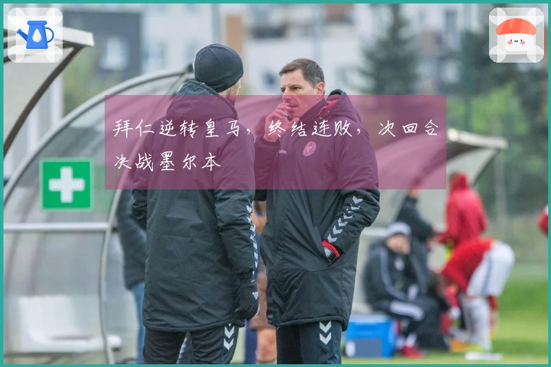拜仁逆转皇马，终结连败，次回合决战墨尔本