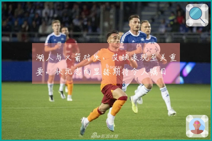 湖人与火箭对决，艾顿表现至关重要，状元志向显赫期待令人瞩目