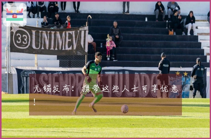 无锡发布：携带这些人士可享优惠！