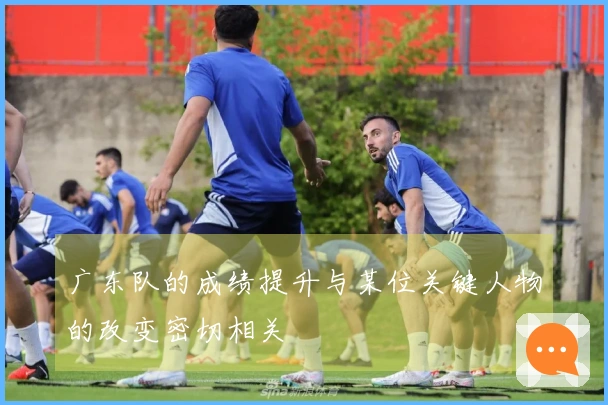 广东队的成绩提升与某位关键人物的改变密切相关