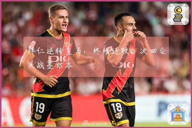 拜仁逆转皇马，终结连败，次回合决战墨尔本